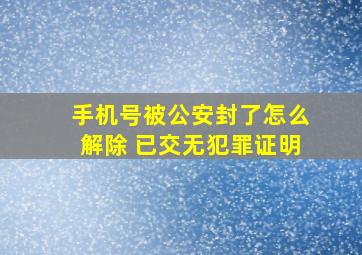 手机号被公安封了怎么解除 已交无犯罪证明